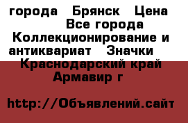 1.1) города : Брянск › Цена ­ 49 - Все города Коллекционирование и антиквариат » Значки   . Краснодарский край,Армавир г.